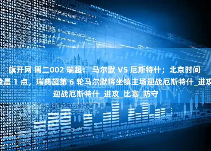 旗开网 周二002 瑞超： 马尔默 VS 厄斯特什；北京时间 4 月 30 日凌晨 1 点，瑞典超第 6 轮马尔默将坐镇主场迎战厄斯特什_进攻_比赛_防守