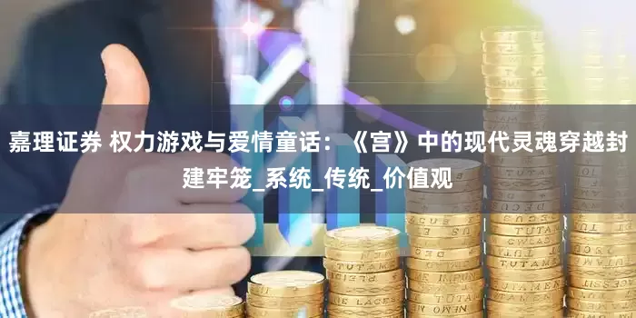 嘉理证券 权力游戏与爱情童话：《宫》中的现代灵魂穿越封建牢笼_系统_传统_价值观