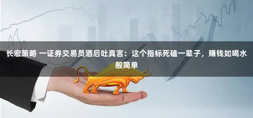 长宏策略 一证券交易员酒后吐真言：这个指标死磕一辈子，赚钱如喝水般简单