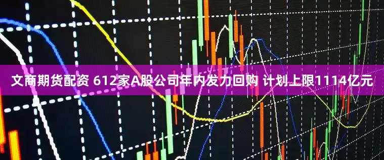 文商期货配资 612家A股公司年内发力回购 计划上限1114亿元